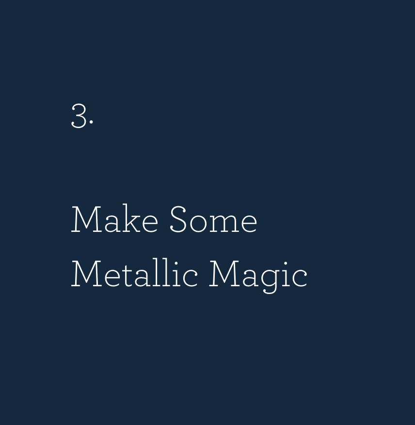 Make some metallic magic